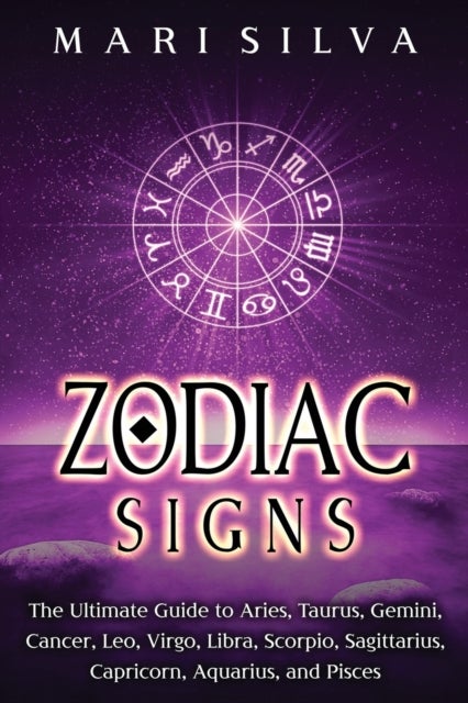 Zodiac Signs - The Ultimate Guide to Aries, Taurus, Gemini, Cancer, Leo, Virgo, Libra, Scorpio, Sagittarius, Capricorn, Aquarius, and Pisces