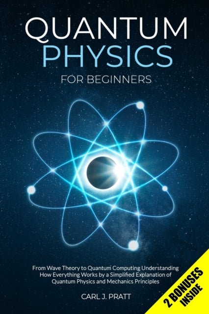 Quantum Physics for Beginners - From Wave Theory to Quantum Computing. Understanding How Everything Works by a Simplified Explanation of Quantum Physics and Mechanics Principles