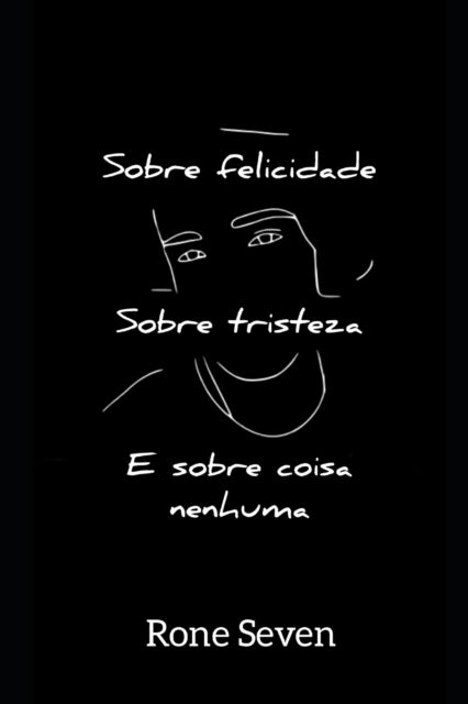 Sobre felicidade, sobre tristeza e sobre coisa nenhuma