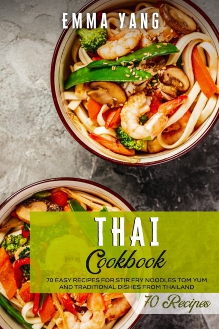 Thai Cookbook - 70 Easy Recipes For Stir Fry Noodles Tom Yum And Traditional Dishes From Thailand
