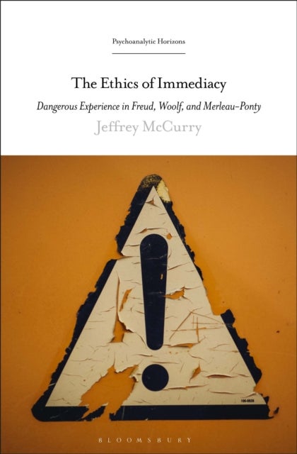 The Ethics of Immediacy - Dangerous Experience in Freud, Woolf, and Merleau-Ponty