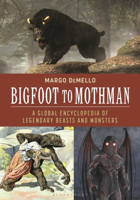 Bigfoot to Mothman - A Global Encyclopedia of Legendary Beasts and Monsters