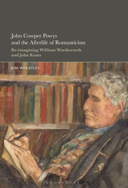 John Cowper Powys and the Afterlife of Romanticism - Re-imagining William Wordsworth and John Keats