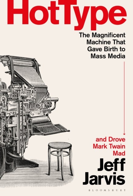 Hot Type - The Magnificent Machine that Gave Birth to Mass Media and Drove Mark Twain Mad