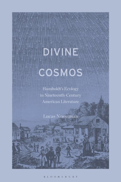 Divine Cosmos - Humboldt's Ecology in Nineteenth-Century American Literature