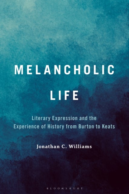 Melancholic Life - Literary Expression and the Experience of History from Burton to Keats