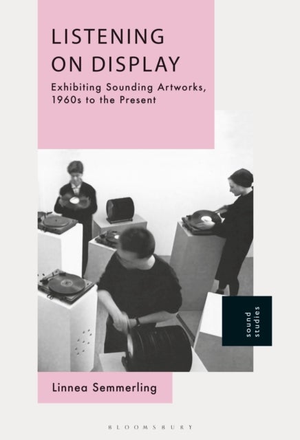 Listening on Display - Exhibiting Sounding Artworks, 1960s to the Present