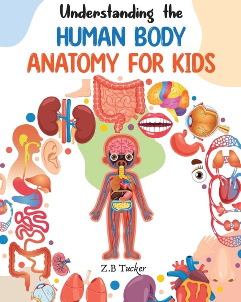 Understanding the Human Body - Human Anatomy Made Easy for Kids