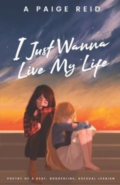 I Just Wanna Live My Life - Poetry of a deaf, borderline, asexual lesbian