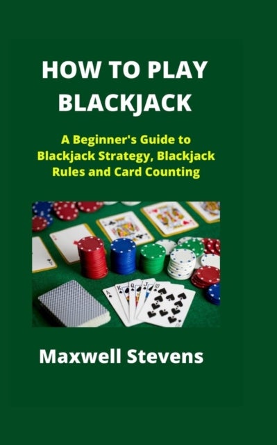 How to Play Blackjack - A Beginner's Guide to Blackjack Strategy, Blackjack Rules and Card Counting
