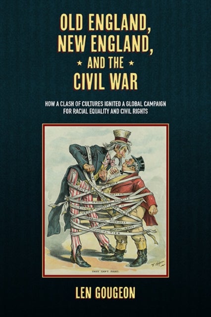Old England, New England, and the Civil War - How a Clash of Cultures Ignited a Global Campaign for Racial Equality and Civil Rights