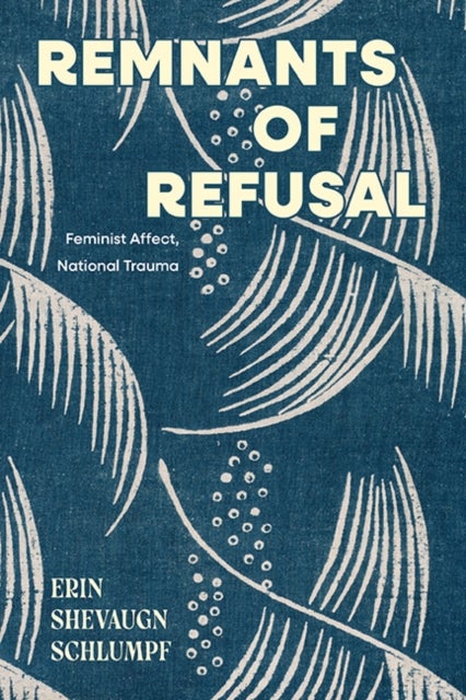 Remnants of Refusal - Feminist Affect, National Trauma