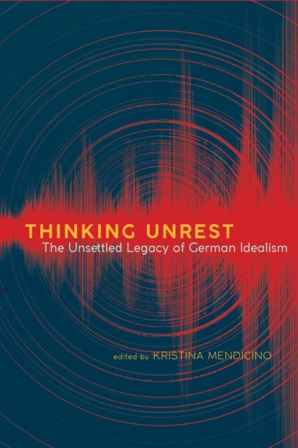 Thinking Unrest - The Unsettled Legacy of German Idealism