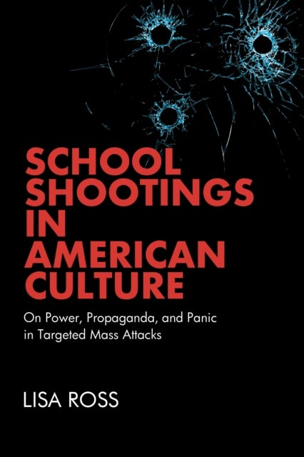 School Shootings in American Culture - On Power, Propaganda, and Panic in Targeted Mass Attacks
