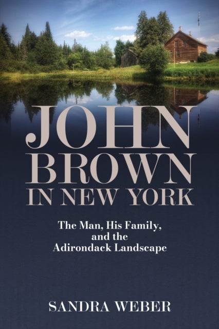 John Brown in New York - The Man, His Family, and the Adirondack Landscape