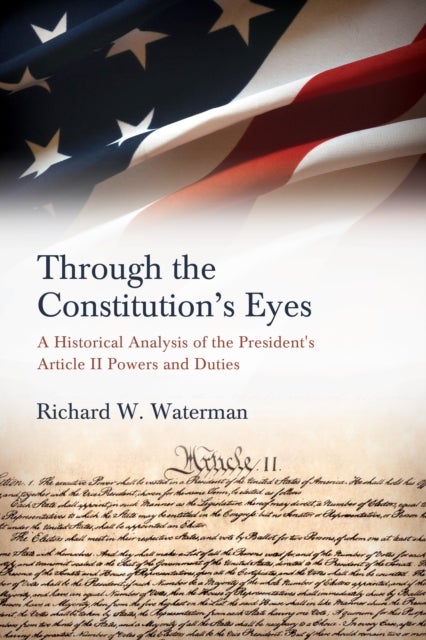 Through the Constitution's Eyes - A Historical Analysis of the President's Article II Powers and Duties
