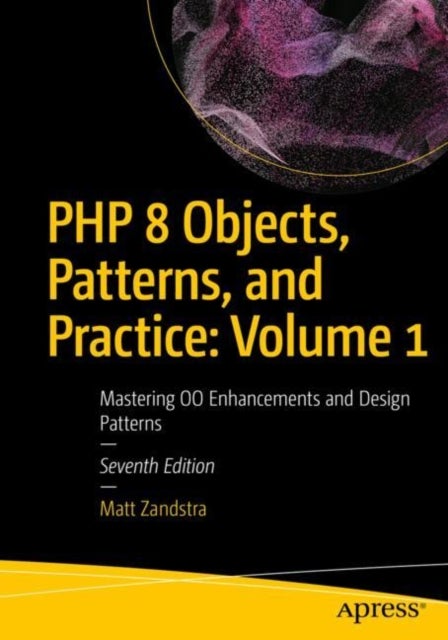PHP 8 Objects, Patterns, and Practice: Volume 1 - Mastering OO Enhancements and Design Patterns