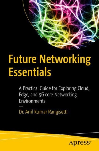Future Networking Essentials - A Practical Guide for Exploring Cloud, Edge, and 5G core Networking Environments