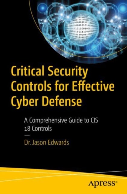 Critical Security Controls for Effective Cyber Defense - A Comprehensive Guide to CIS 18 Controls