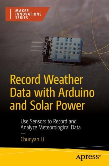 Record Weather Data with Arduino and Solar Power - Use Sensors to Record and Analyze Meteorological Data
