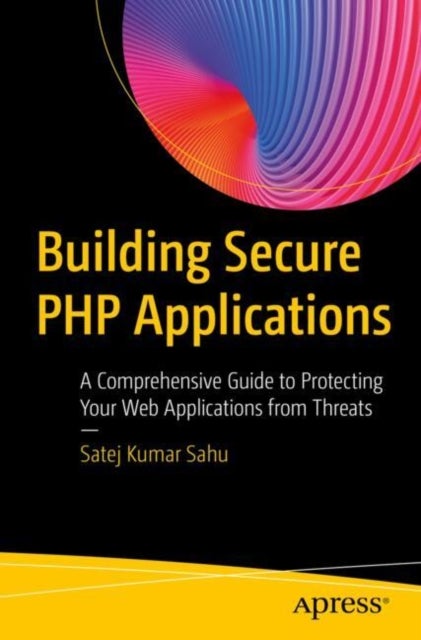 Building Secure PHP Applications - A Comprehensive Guide to Protecting Your Web Applications from Threats