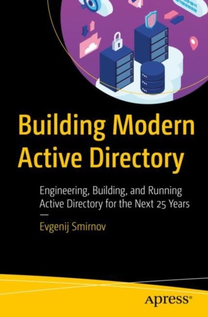 Building Modern Active Directory - Engineering, Building, and Running Active Directory for the Next 25 Years