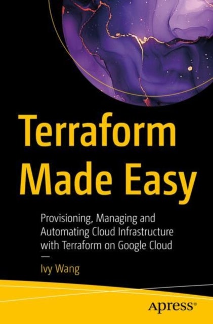 Terraform Made Easy - Provisioning, Managing and Automating Cloud Infrastructure with Terraform on Google Cloud