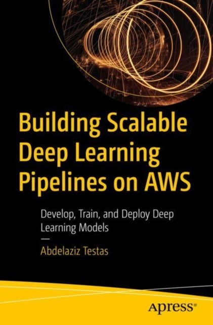 Building Scalable Deep Learning Pipelines on AWS - Develop, Train, and Deploy Deep Learning Models
