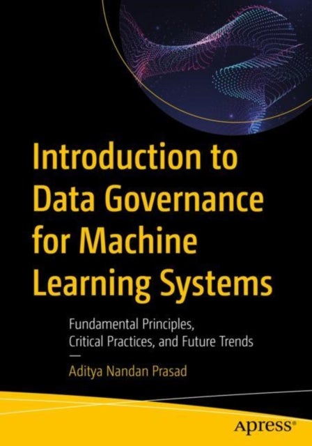 Introduction to Data Governance for Machine Learning Systems - Fundamental Principles, Critical Practices, and Future Trends