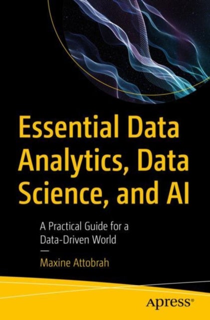 Essential Data Analytics, Data Science, and AI - A Practical Guide for a Data-Driven World