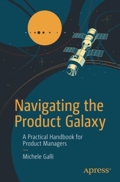 Navigating the Product Galaxy - A Practical Handbook for Product Managers