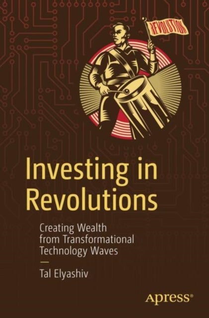 Investing in Revolutions - Creating Wealth from Transformational Technology Waves