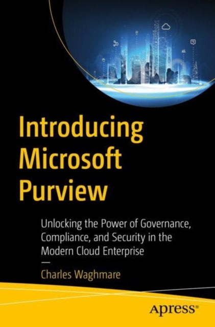 Introducing Microsoft Purview - Unlocking the Power of Governance, Compliance, and Security in the Modern Cloud Enterprise