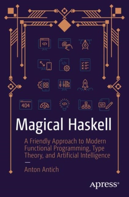 Magical Haskell - A Friendly Approach to Modern Functional Programming, Type Theory, and Artificial Intelligence
