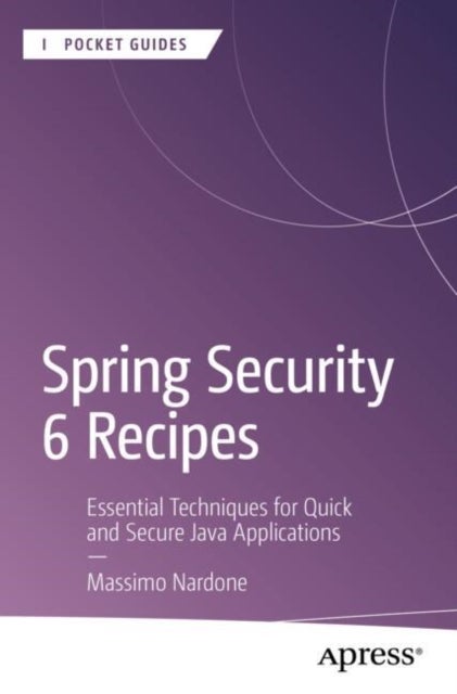 Spring Security 6 Recipes - Essential Techniques for Quick and Secure Java Applications