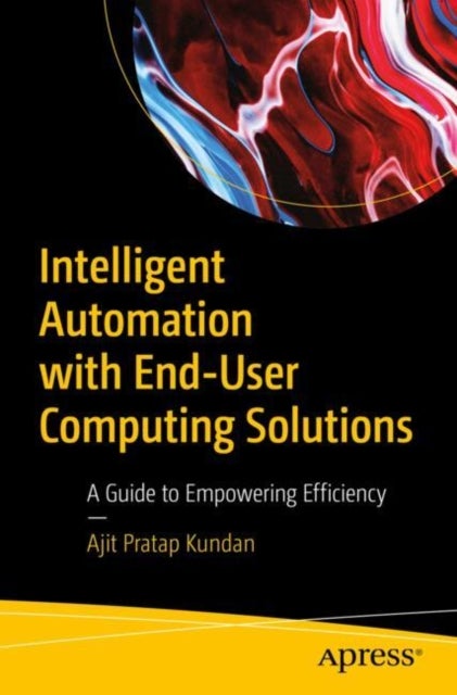 Intelligent Automation with End-User Computing Solutions - A Guide to Empowering Efficiency