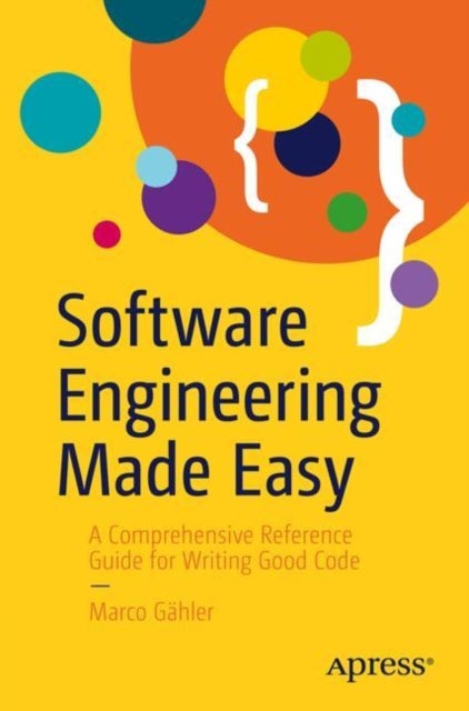 Software Engineering Made Easy - A Comprehensive Reference Guide for Writing Good Code