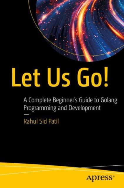 Let Us Go! - A Complete Beginner’s Guide to Golang Programming and Development