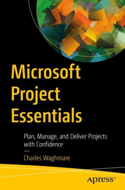 Microsoft Project Essentials - Plan, Manage, and Deliver Projects with Confidence