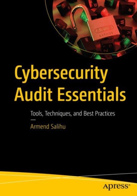 Cybersecurity Audit Essentials - Tools, Techniques, and Best Practices