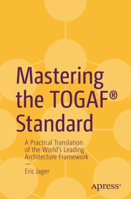 Mastering the TOGAF® Standard - A Practical Translation of the World's Leading Architecture Framework