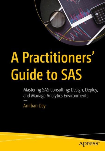A Practitioners' Guide to SAS - Mastering SAS Consulting: Design, Deploy, and Manage Analytics Environments