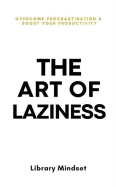 The Art of Laziness - Overcome Procrastination & Improve Your Productivity