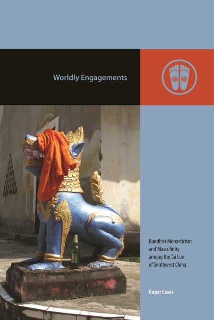 Worldly Engagements - Buddhist Monasticism and Masculinity Among the Tai Lue of Southwest China