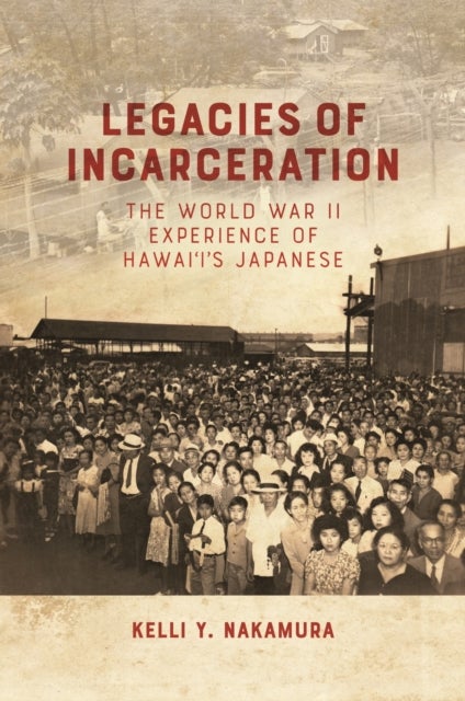 Legacies of Incarceration - The World War II Experience of Hawai'i's Japanese