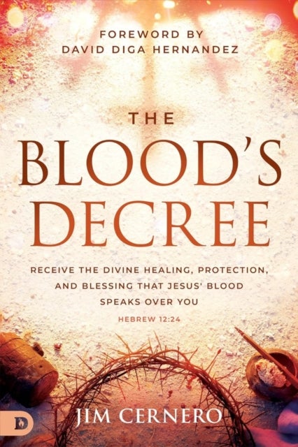 The Blood's Decree - Receive the Divine Healing, Protection, and Blessing that Jesus' Blood Speaks Over You