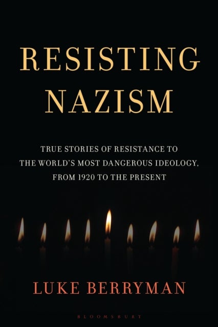 Resisting Nazism - True Stories of Resistance to the World's Most Dangerous Ideology, from 1920 to the Present