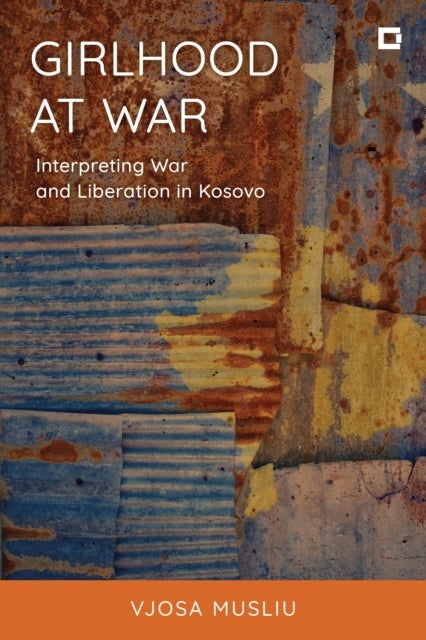 Girlhood at War - Interpreting War and Liberation in Kosovo