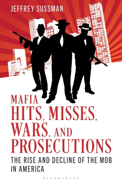 Mafia Hits, Misses, Wars, and Prosecutions - The Rise and Decline of the Mob in America