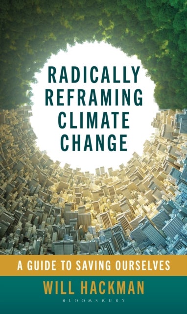 Radically Reframing Climate Change - A Guide to Saving Ourselves